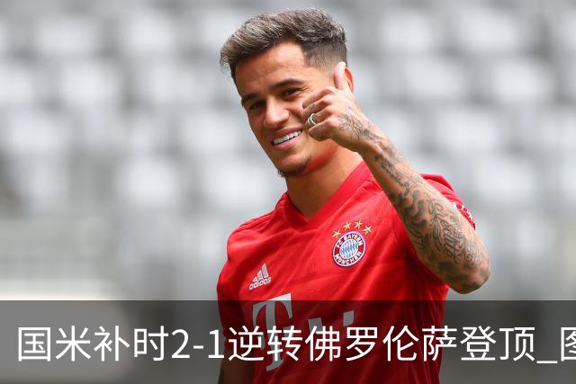 国米补时2-1逆转佛罗伦萨登顶 图拉姆一射一造点