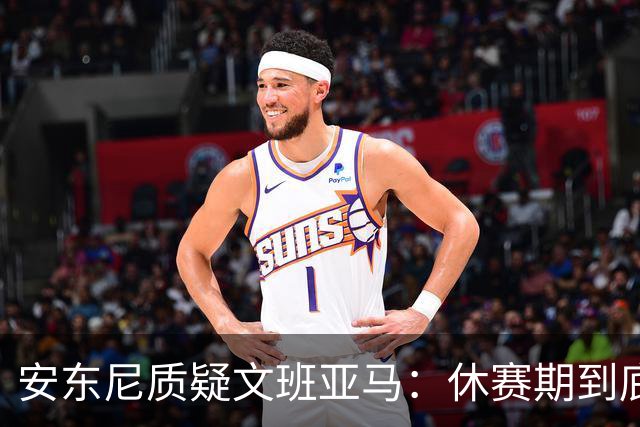安东尼质疑文班亚马：休赛期到底练了啥？没看到技术有进步