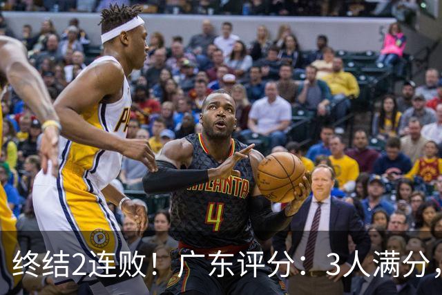 终结2连败!广东评分:3人满分,4人优秀,2国手不合格,18分取胜