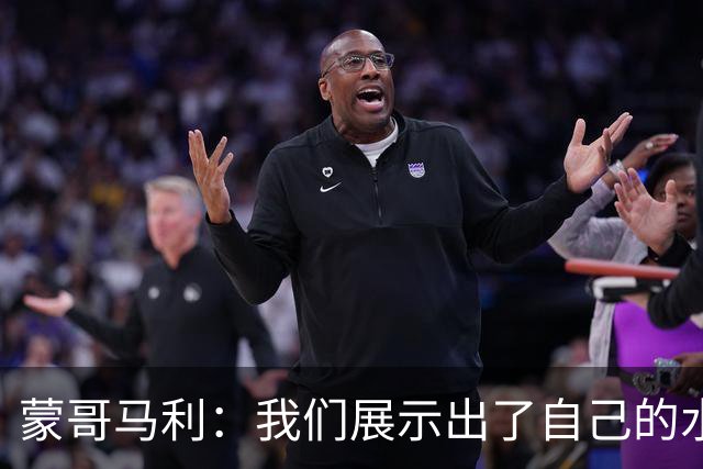 蒙哥马利：我们展示出了自己的水平，目标是备战好每一场比赛