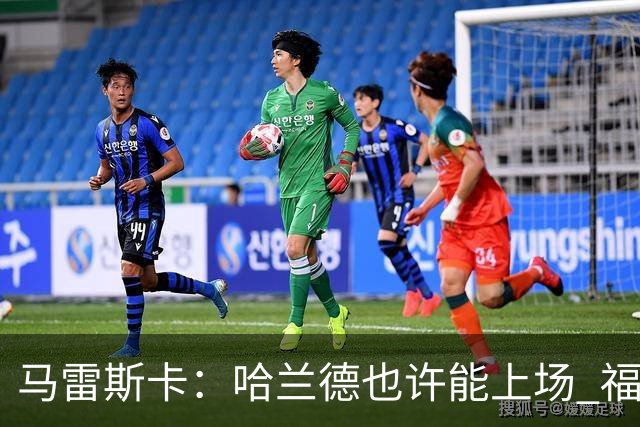 马雷斯卡:哈兰德也许能上场 福登可以作为9号位备选方案之一